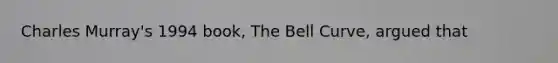 Charles Murray's 1994 book, The Bell Curve, argued that