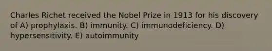 Charles Richet received the Nobel Prize in 1913 for his discovery of A) prophylaxis. B) immunity. C) immunodeficiency. D) hypersensitivity. E) autoimmunity