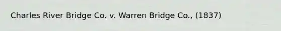 Charles River Bridge Co. v. Warren Bridge Co., (1837)