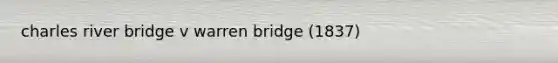 charles river bridge v warren bridge (1837)