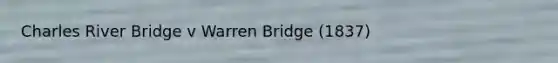 Charles River Bridge v Warren Bridge (1837)