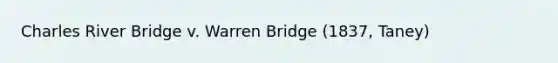 Charles River Bridge v. Warren Bridge (1837, Taney)