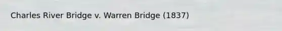 Charles River Bridge v. Warren Bridge (1837)