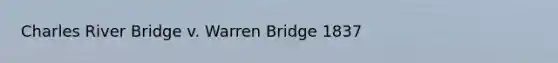 Charles River Bridge v. Warren Bridge 1837
