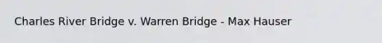 Charles River Bridge v. Warren Bridge - Max Hauser