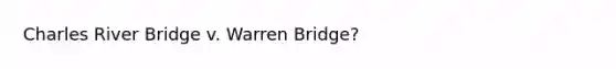 Charles River Bridge v. Warren Bridge?