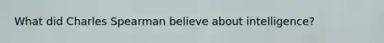 What did Charles Spearman believe about intelligence?