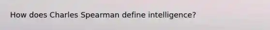 How does Charles Spearman define intelligence?