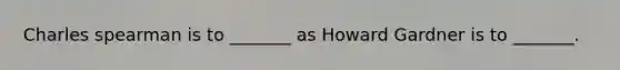 Charles spearman is to _______ as Howard Gardner is to _______.