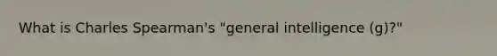 What is Charles Spearman's "general intelligence (g)?"