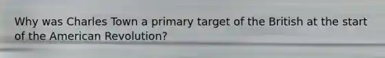 Why was Charles Town a primary target of the British at the start of the American Revolution?