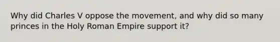 Why did Charles V oppose the movement, and why did so many princes in the Holy Roman Empire support it?