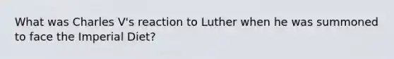 What was Charles V's reaction to Luther when he was summoned to face the Imperial Diet?