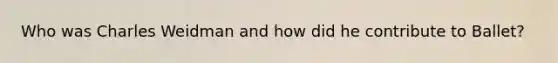 Who was Charles Weidman and how did he contribute to Ballet?