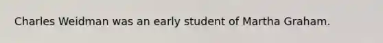 Charles Weidman was an early student of Martha Graham.