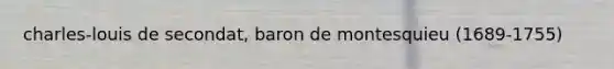 charles-louis de secondat, baron de montesquieu (1689-1755)