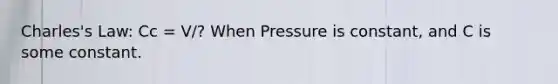 Charles's Law: Cc = V/? When Pressure is constant, and C is some constant.