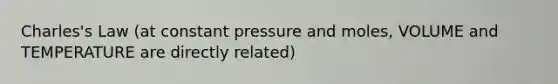 Charles's Law (at constant pressure and moles, VOLUME and TEMPERATURE are directly related)