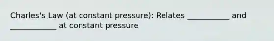 Charles's Law (at constant pressure): Relates ___________ and ____________ at constant pressure