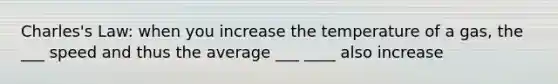 Charles's Law: when you increase the temperature of a gas, the ___ speed and thus the average ___ ____ also increase