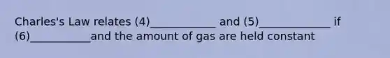 Charles's Law relates (4)____________ and (5)_____________ if (6)___________and the amount of gas are held constant