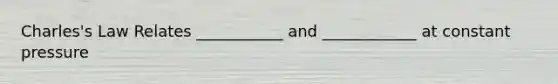 Charles's Law Relates ___________ and ____________ at constant pressure