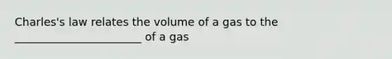 Charles's law relates the volume of a gas to the _______________________ of a gas