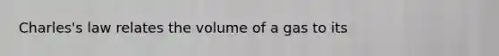 Charles's law relates the volume of a gas to its