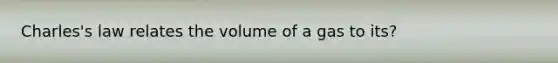 Charles's law relates the volume of a gas to its?