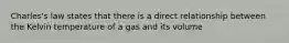 Charles's law states that there is a direct relationship between the Kelvin temperature of a gas and its volume