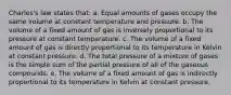 Charles's law states that: a. Equal amounts of gases occupy the same volume at constant temperature and pressure. b. The volume of a fixed amount of gas is inversely proportional to its pressure at constant temperature. c. The volume of a fixed amount of gas is directly proportional to its temperature in Kelvin at constant pressure. d. The total pressure of a mixture of gases is the simple sum of the partial pressure of all of the gaseous compounds. e. The volume of a fixed amount of gas is indirectly proportional to its temperature in Kelvin at constant pressure.