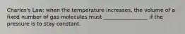 Charles's Law: when the temperature increases, the volume of a fixed number of gas molecules must _________________ if the pressure is to stay constant.