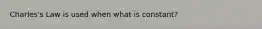 Charles's Law is used when what is constant?