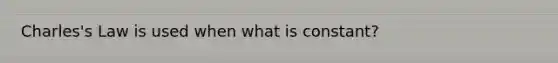 Charles's Law is used when what is constant?