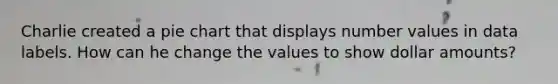 Charlie created a pie chart that displays number values in data labels. How can he change the values to show dollar amounts?