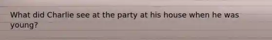 What did Charlie see at the party at his house when he was young?