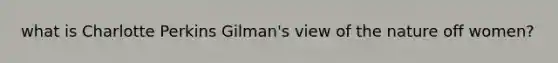 what is Charlotte Perkins Gilman's view of the nature off women?