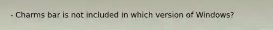 - Charms bar is not included in which version of Windows?
