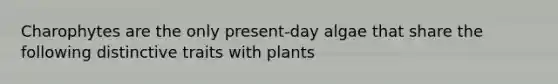 Charophytes are the only present-day algae that share the following distinctive traits with plants