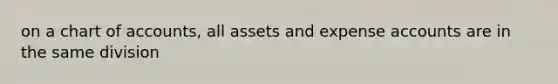 on a chart of accounts, all assets and expense accounts are in the same division