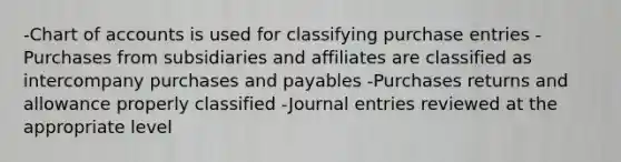 -Chart of accounts is used for classifying purchase entries -Purchases from subsidiaries and affiliates are classified as intercompany purchases and payables -Purchases returns and allowance properly classified -Journal entries reviewed at the appropriate level