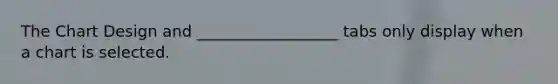 The Chart Design and __________________ tabs only display when a chart is selected.