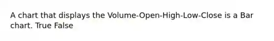 A chart that displays the Volume-Open-High-Low-Close is a Bar chart. True False