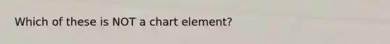 Which of these is NOT a chart element?