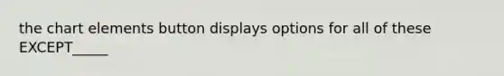 the chart elements button displays options for all of these EXCEPT_____