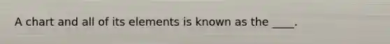 A chart and all of its elements is known as the ____.