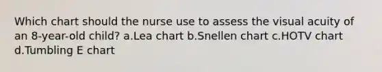 Which chart should the nurse use to assess the visual acuity of an 8-year-old child? a.Lea chart b.Snellen chart c.HOTV chart d.Tumbling E chart