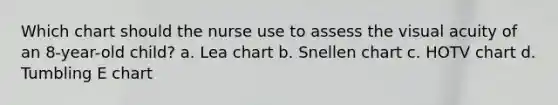 Which chart should the nurse use to assess the visual acuity of an 8-year-old child? a. Lea chart b. Snellen chart c. HOTV chart d. Tumbling E chart