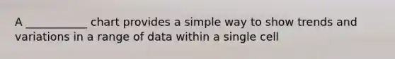 A ___________ chart provides a simple way to show trends and variations in a range of data within a single cell