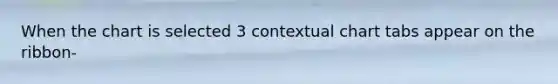 When the chart is selected 3 contextual chart tabs appear on the ribbon-